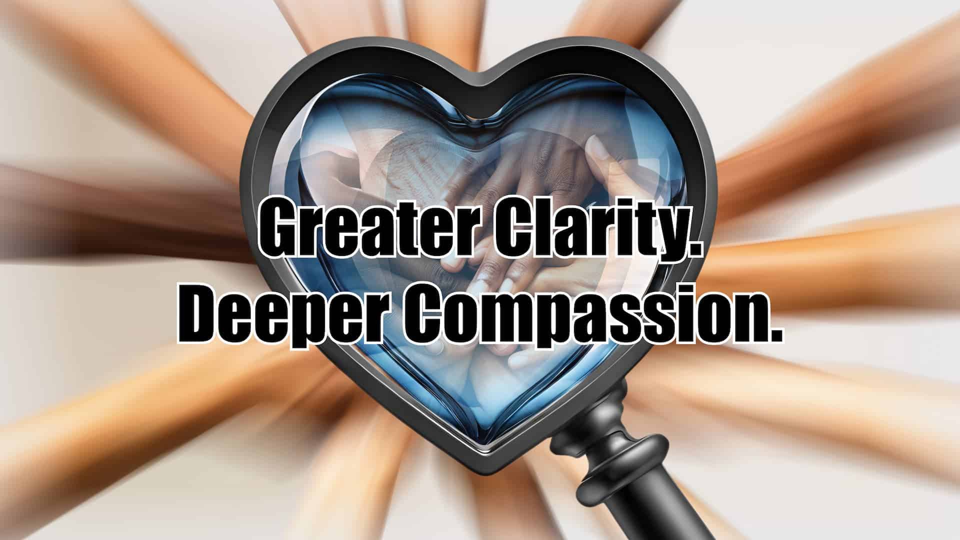 Greater Clarity. Deeper Compassion.